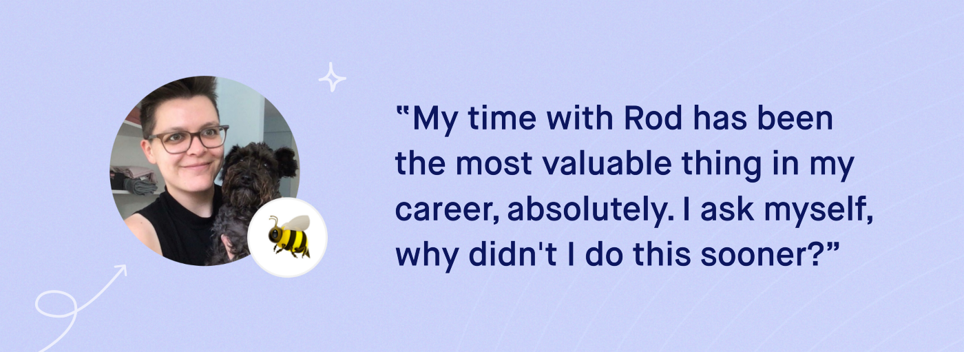Banner image with quote: My time with Rod is the most valuable thing in my career, absolutely. I ask myself, why didn't I do this sooner?